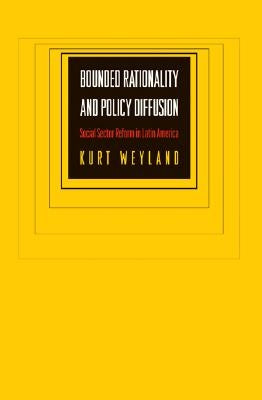 Bounded Rationality and Policy Diffusion: Social Sector Reform in Latin America by Weyland, Kurt