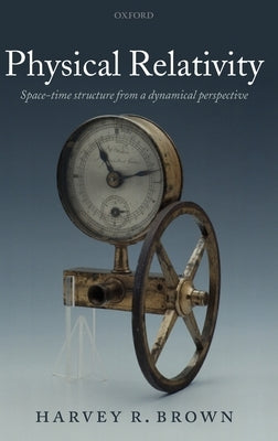 Physical Relativity: Space-Time Structure from a Dynamical Perspective by Brown, Harvey R., Jr.