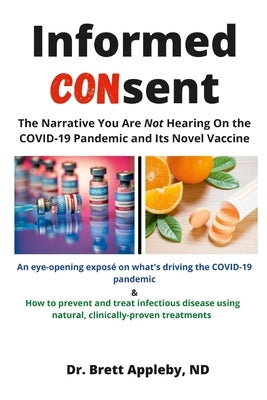 Informed Consent: The Narrative You Are Not Hearing On the COVID-19 Pandemic and Its Novel Vaccine by Appleby, Brett