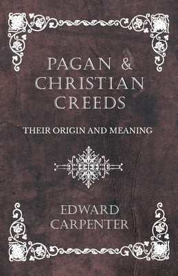 Pagan and Christian Creeds - Their Origin and Meaning by Carpenter, Edward