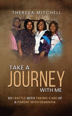 Take a Journey with Me: As I battle with taking care of a parent with Dementia by Mitchell, Theresa