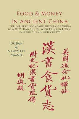 Food & Money in Ancient China: The Earliest Economic History of China to A.D. 25 [Han Shu 24] by Ban, Gu