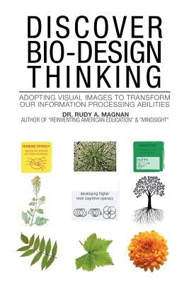 Discover Bio-Design Thinking: Adopting Visual Images to Transform Our Information Processing Abilities by Magnan, Rudy a.