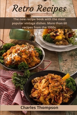 Retro Recipes: The new recipe book with the most popular vintage dishes. More than 60 recipes from the 1950s. by Thompson, Charles
