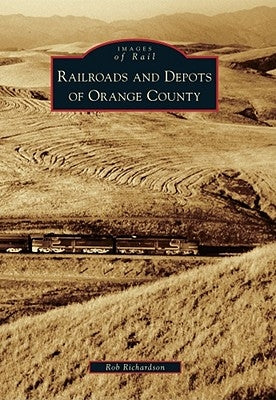 Railroads and Depots of Orange County by Richardson, Rob