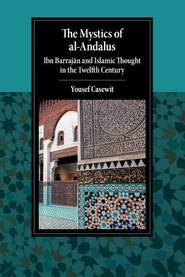 The Mystics of Al-Andalus: Ibn Barrajān and Islamic Thought in the Twelfth Century by Casewit, Yousef