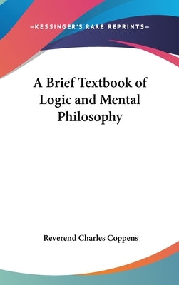 A Brief Textbook of Logic and Mental Philosophy by Coppens, Reverend Charles