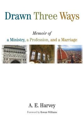 Drawn Three Ways: Memoir of a Ministry, a Profession, and a Marriage by Harvey, A. E.