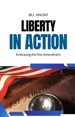 Liberty in Action: Embracing the First Amendment by Vincent, Bill