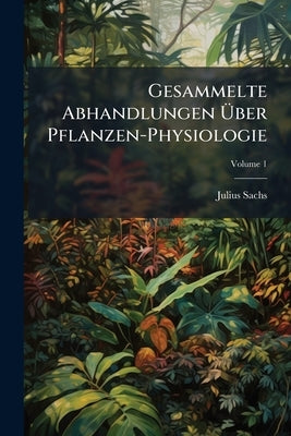 Gesammelte Abhandlungen Ãber Pflanzen-Physiologie by Sachs, Julius