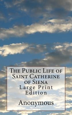 The Public Life of Saint Catherine of Siena: Large Print Edition by Anonymous
