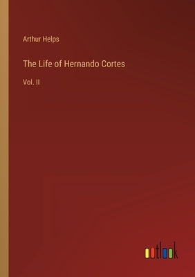 The Life of Hernando Cortes: Vol. II by Helps, Arthur