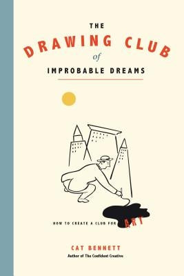 The Drawing Club of Improbable Dreams: How to Create a Club for Art by Bennett, Cat