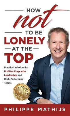 How not to be lonely at the top: Practical Wisdom for Positive Corporate Leadership and High-Performing Teams by Mathijs, Philippe