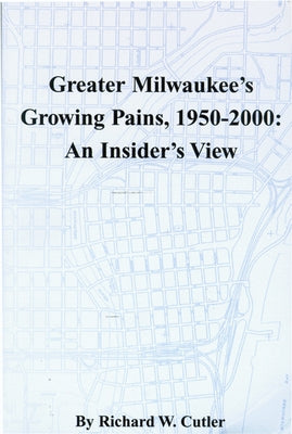 Greater Milwaukee's Growing Pains, 1950-2000: An Insider's View by Cutler, Richard W.