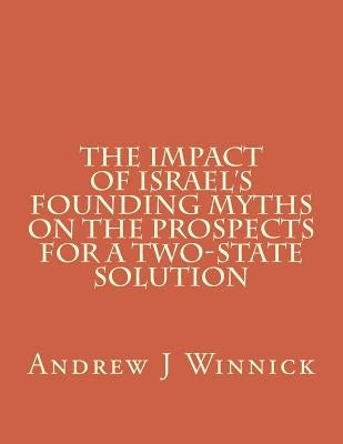 The Impact of Israel's Founding Myths on the Prospects for a Two-State Solution by Winnick, Andrew J.