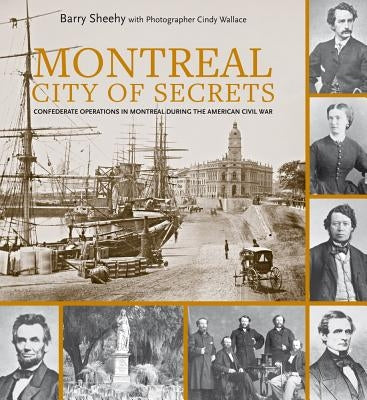 Montreal, City of Secrets: Confederate Operations in Montreal During the American Civil War by Sheehy, Barry