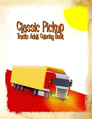 Classic Pickup Trucks Adult Coloring Book: Vintage, antique and Historic Cars Art Book For Grown-ups by Annaoui, A.