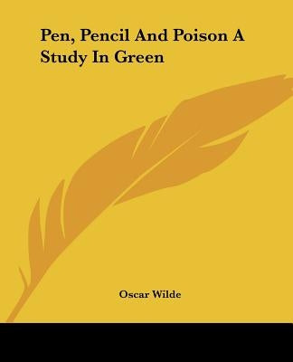 Pen, Pencil and Poison a Study in Green by Wilde, Oscar