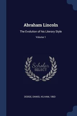 Abraham Lincoln: The Evolution of his Literary Style; Volume 1 by Dodge, Daniel Kilham 1863-