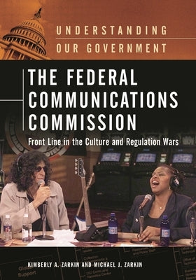 The Federal Communications Commission: Front Line in the Culture and Regulation Wars by Zarkin, Kimberly A.