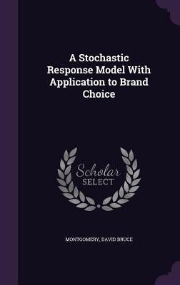 A Stochastic Response Model With Application to Brand Choice by Montgomery, David Bruce