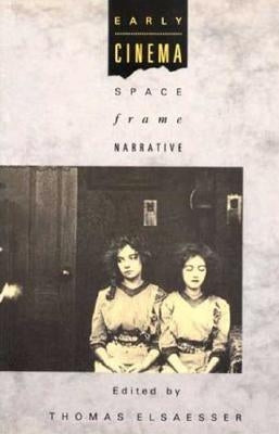 Early Cinema: Space, Frame, Narrative by Elsaesser, Thomas