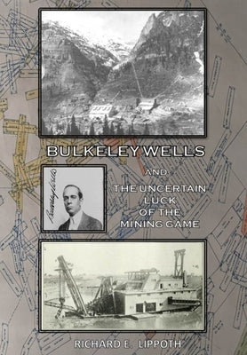 Bulkeley Wells And The Uncertain Luck Of The Mining Game by Lippoth, Richard E.