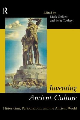 Inventing Ancient Culture: Historicism, periodization and the ancient world by Golden, Mark