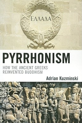 Pyrrhonism: How the Ancient Greeks Reinvented Buddhism by Kuzminski, Adrian