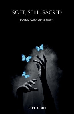 Soft, Still, Sacred: Poems for a Quiet Heart by Odili, Vive