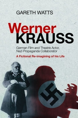 Werner Krauss: German Film and Theatre Actor, Nazi Propaganda Collaborator -- A Fictional Re-Imagining of His Life by Watts, Gareth