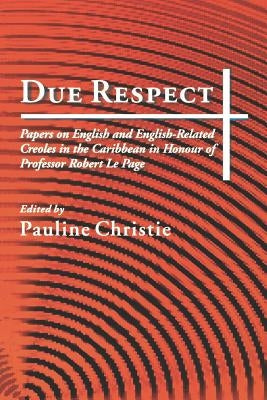 Due Respect: Essays on English and English-Related Creoles in the Caribbean in Honour of Professor Robert Le Page by Christie, Pauline