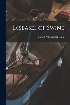 Diseases of Swine by Craig, Robert A[lexander] 1872- [From