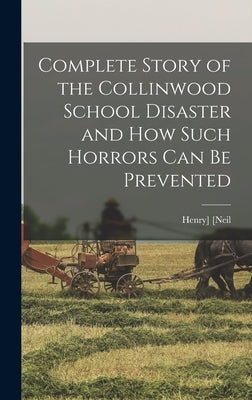 Complete Story of the Collinwood School Disaster and how Such Horrors can be Prevented by [Neil, Henry]