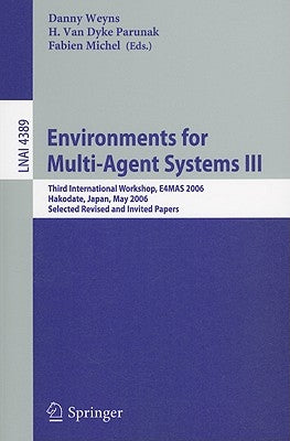 Environments for Multi-Agent Systems III: Third International Workshop, E4MAS 2006, Hakodate, Japan, May 8, 2006 Selected Revised and Invited Papers by Weyns, Danny
