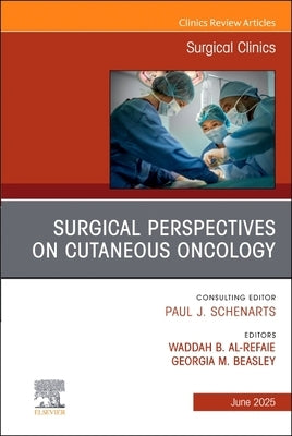 Surgical Perspectives on Cutaneous Oncology, an Issue of Surgical Clinics: Volume 105-3 by Al-Refaie, Waddah B.