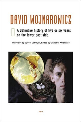 David Wojnarowicz: A Definitive History of Five or Six Years on the Lower East Side by Lotringer, Sylvere