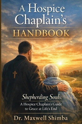 A Hospice Chaplain's Handbook: Shepherding Souls: A Hospice Chaplain's Guide to Grace at Life's End by Shimba