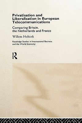 Privatisation and Liberalisation in European Telecommunications: Comparing Britain, the Netherlands and France by Hulsink, Willem
