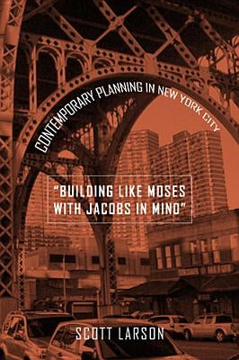 Building Like Moses with Jacobs in Mind: Contemporary Planning in New York City by Larson, Scott
