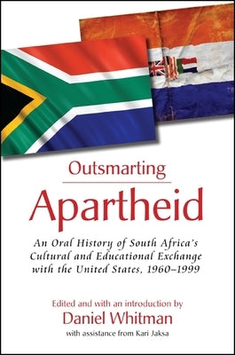 Outsmarting Apartheid: An Oral History of South Africa's Cultural and Educational Exchange with the United States, 1960-1999 by Whitman, Daniel