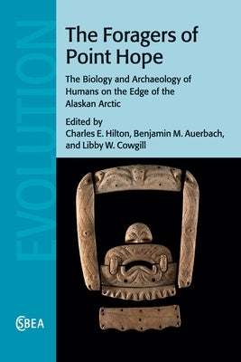 The Foragers of Point Hope: The Biology and Archaeology of Humans on the Edge of the Alaskan Arctic by Hilton, Charles E.