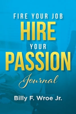 Fire Your Job, Hire Your Passion Journal by Wroe, Billy F., Jr.