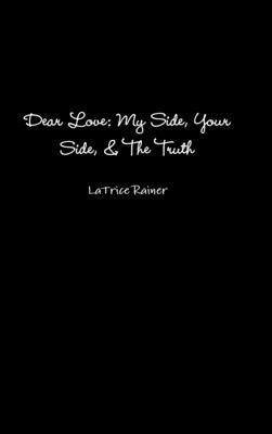 Dear Love: My Side, Your Side, The Truth by Rainer, Latrice
