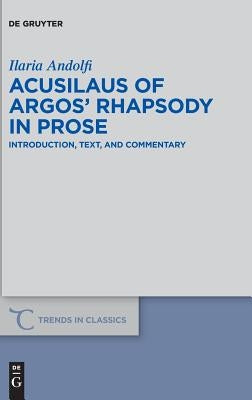 Acusilaus of Argos' Rhapsody in Prose: Introduction, Text, and Commentary by Andolfi, Ilaria
