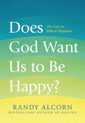 Does God Want Us to Be Happy?: The Case for Biblical Happiness by Alcorn, Randy