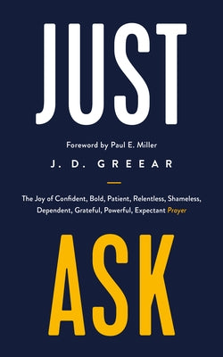 Just Ask: The Joy of Confident, Bold, Patient, Relentless, Shameless, Dependent, Grateful, Powerful, Expectant Prayer by Greear, J. D.