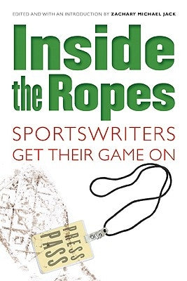 Inside the Ropes: Sportswriters Get Their Game on by Jack, Zachary Michael