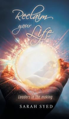 Reclaim Your Life: Leaders in the making by Syed, Sarah